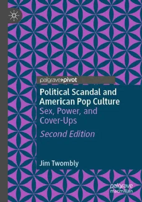 Political Scandal and American Pop Culture: Sex, Power, and Cover-Ups by Jim Twombly