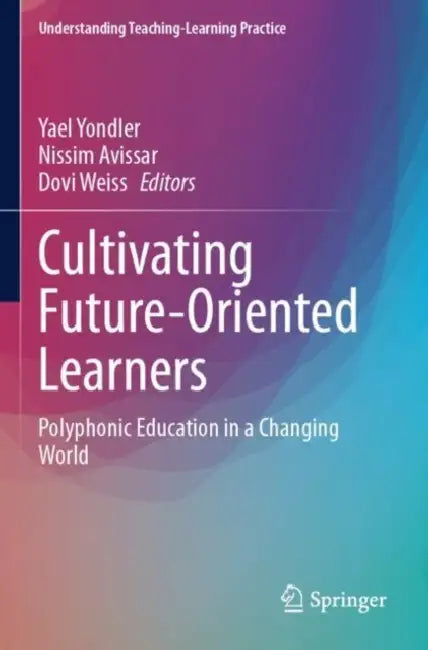 Cultivating Future-Oriented Learners: Polyphonic Education in a Changing World by Yael Yondler