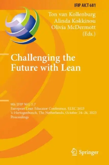 Challenging the Future with Lean: 9th Ifip Wg 5.7 European Lean Educator Conference, Elec 2023, 's-Hertogenbosch, the Netherlands, October 24-26, 2023 by Ton Van Kollenburg