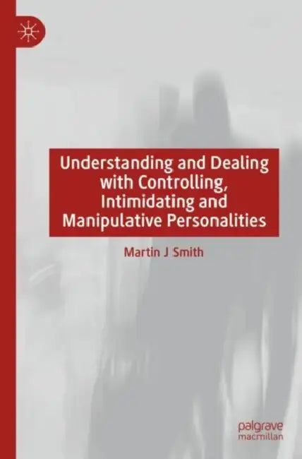 Understanding and Dealing with Controlling, Intimidating and Manipulative Personalities by Martin J. Smith