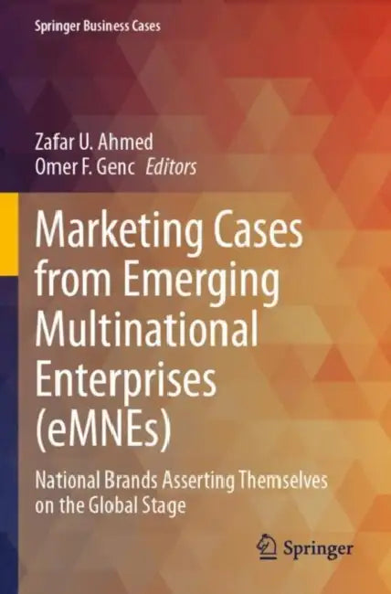Marketing Cases from Emerging Multinational Enterprises (eMNEs): National Brands Asserting Themselves on the Global Stage by Zafar U. Ahmed