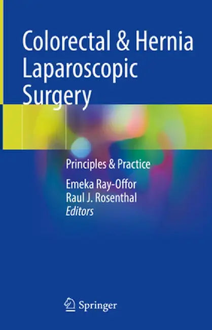 Colorectal & Hernia Laparoscopic Surgery: Principles & Practice by Emeka Ray-Offor