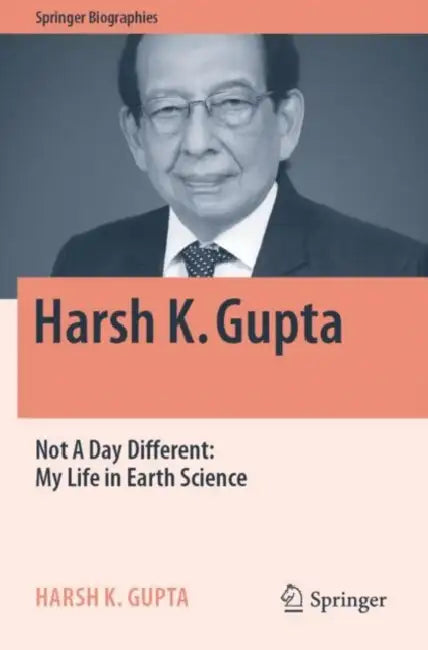Harsh K. Gupta: Not a Day Different: My Life in Earth Science by Harsh K. Gupta