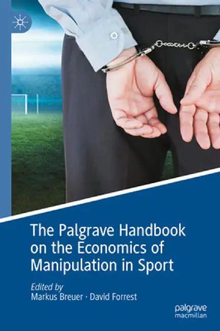 The Palgrave Handbook on the Economics of Manipulation in Sport by Markus Breuer