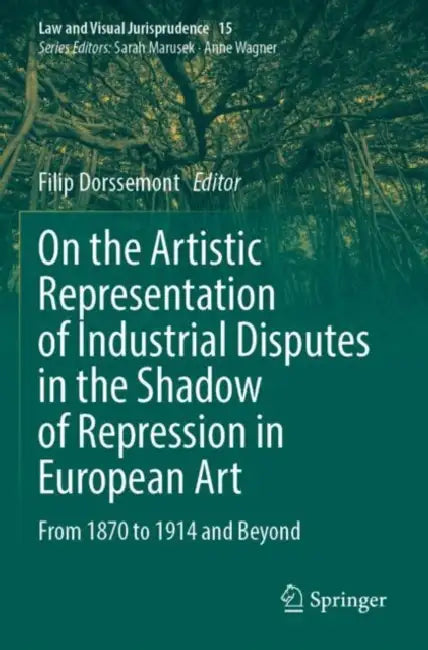 On the Artistic Representation of Industrial Disputes in the Shadow of Repression in European Art: From 1870 to 1914 and Beyond by Filip Dorssemont
