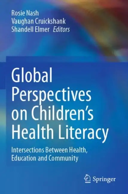 Global Perspectives on Children's Health Literacy: Intersections Between Health, Education and Community by Rosie Nash, Vaughan Cruickshank, Shandell Elmer