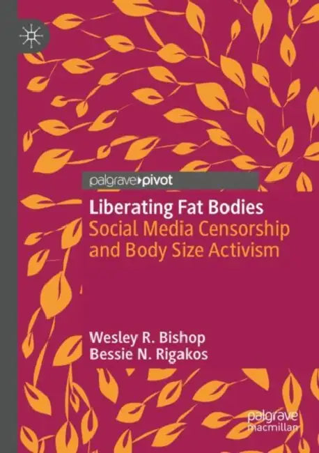 Liberating Fat Bodies: Social Media Censorship and Body Size Activism by Wesley R. Bishop