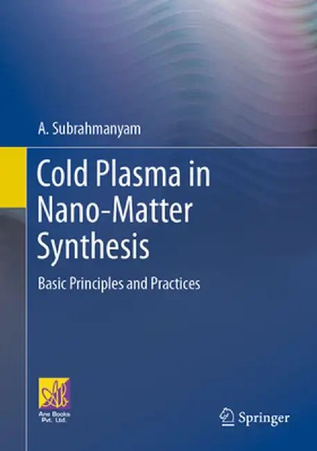 Cold Plasma in Nano-Matter Synthesis: Basic Principles and Practices by A. Subrahmanyam