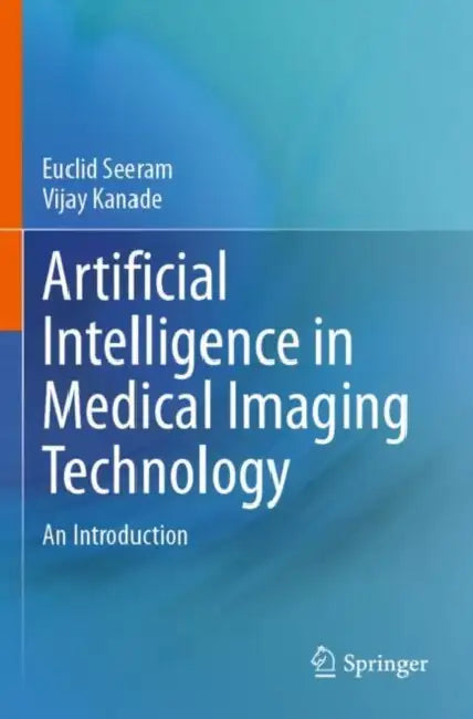 Artificial Intelligence in Medical Imaging Technology: An Introduction by Euclid Seeram