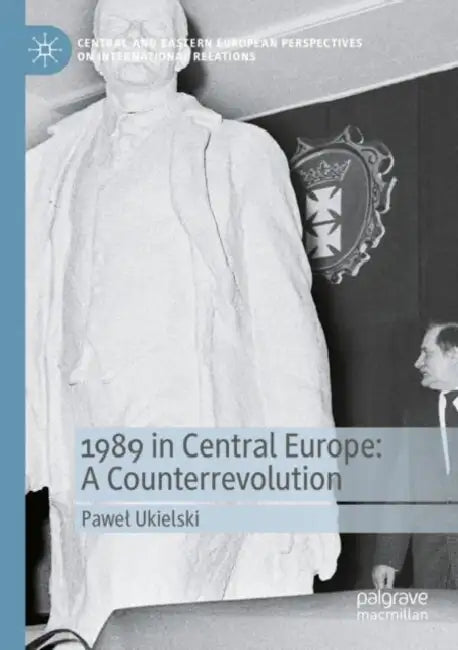 1989 in Central Europe: A Counterrevolution by Pawel Ukielski