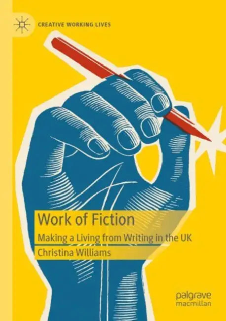 Work of Fiction: Making a Living from Writing in the UK by Christina Williams