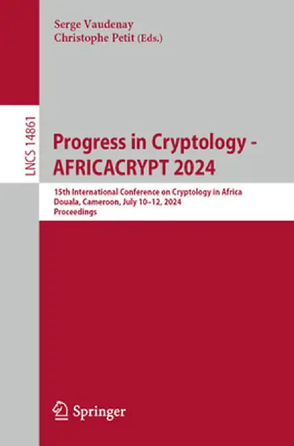 Progress in Cryptology - Africacrypt 2024: 15th International Conference on Cryptology in Africa, Douala, Cameroon, July 10-12, 2024, Proceedings by Serge Vaudenay