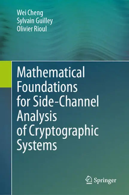 Mathematical Foundations for Side-Channel Analysis of Cryptographic Systems by Wei Cheng