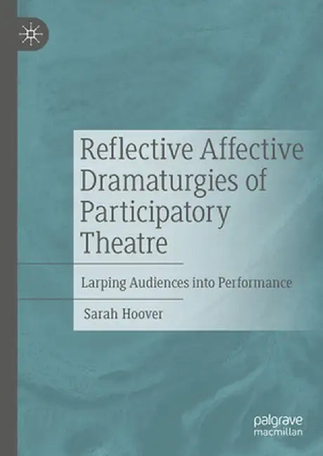 Reflective Affective Dramaturgies of Participatory Theatre: Larping Audiences Into Performance by Sarah Hoover