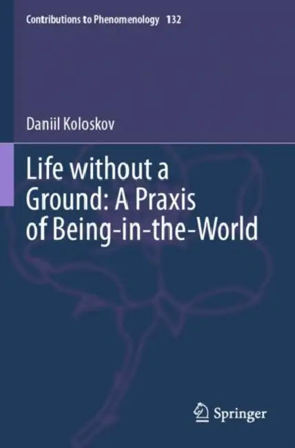 Life without a Ground: A Praxis of Being-in-the-World by Daniil Koloskov