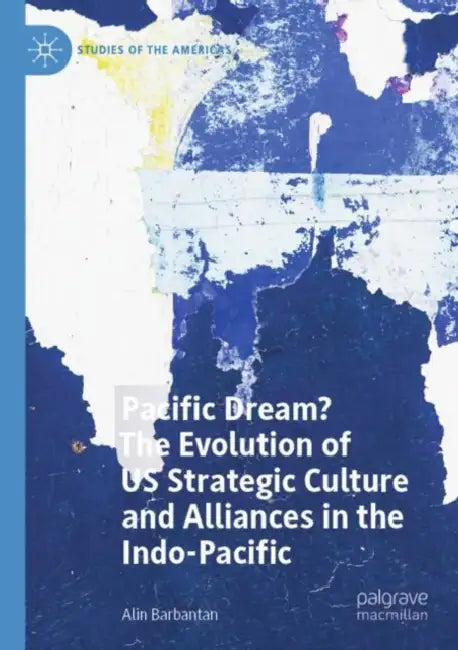 Pacific Dream? The Evolution of US Strategic Culture and Alliances in the Indo-Pacific by Alin Barbantan