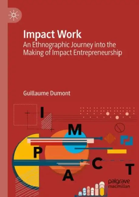 Impact Work: An Ethnographic Journey Into the Making of Impact Entrepreneurship by Guillaume Dumont