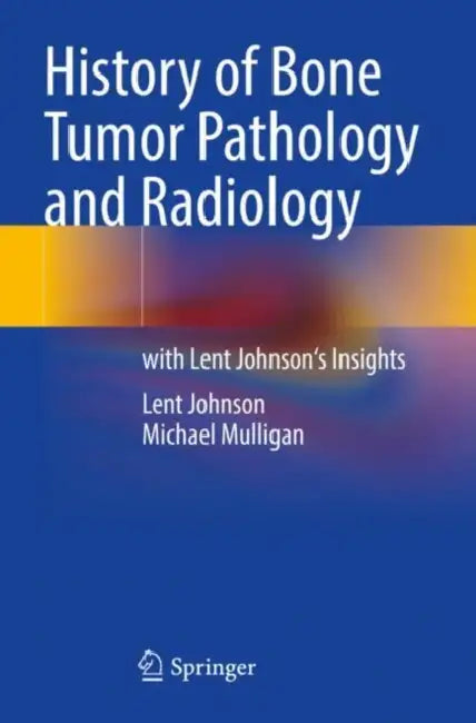 History of Bone Tumor Pathology and Radiology: With Lent Johnson's Insights by Lent Johnson