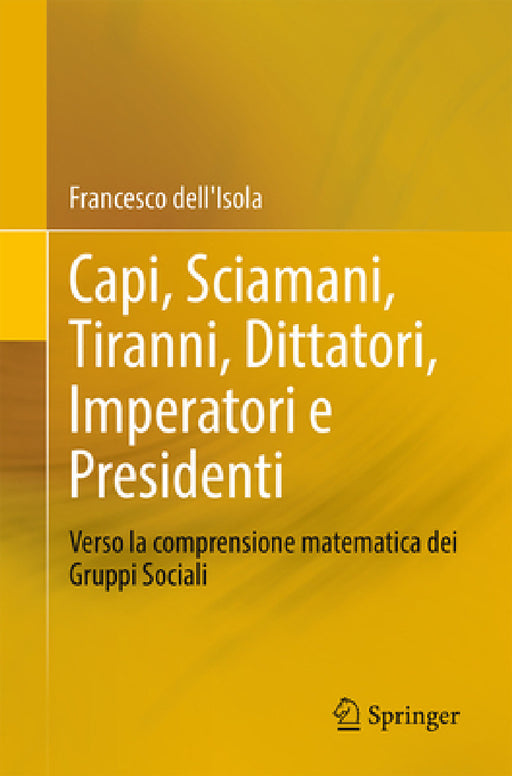 Capi, Sciamani, Tiranni, Dittatori, Imperatori E Presidenti: Verso La Comprensione Matematica Dei Gruppi Sociali by Francesco Dell'isola