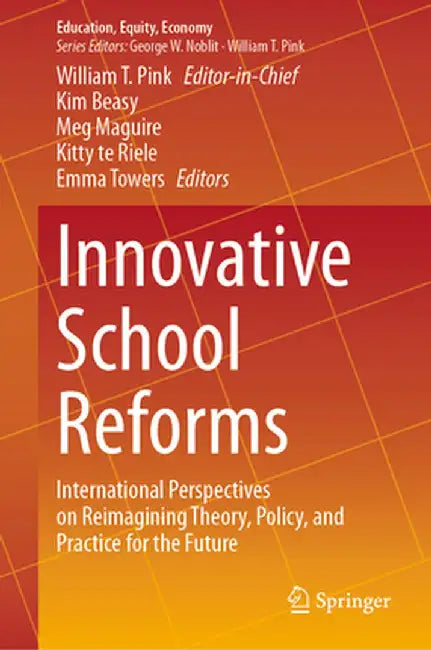 Innovative School Reforms: International Perspectives on Reimagining Theory, Policy, and Practice for the Future by William T. Pink