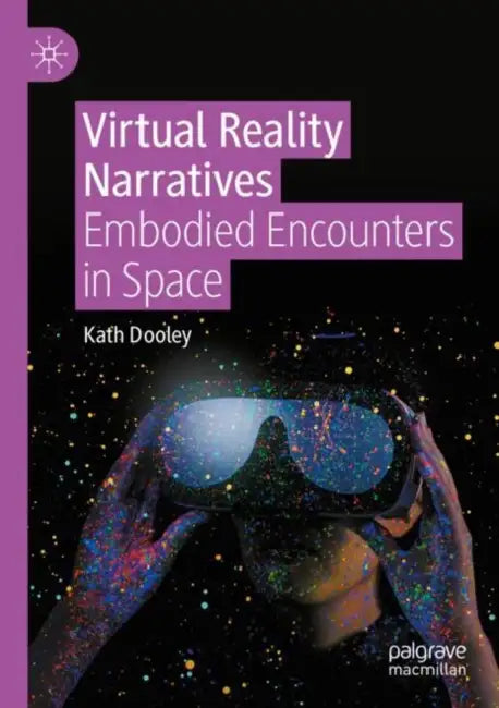 Virtual Reality Narratives: Embodied Encounters in Space by Kath Dooley