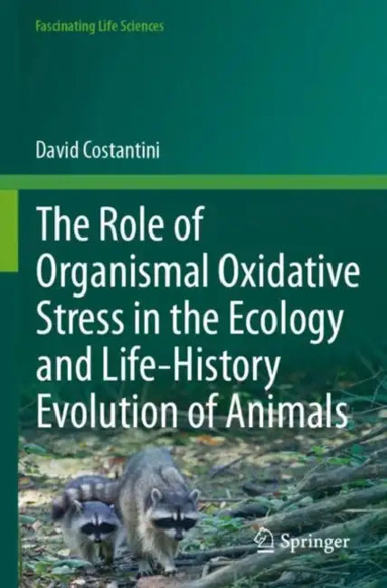 The Role of Organismal Oxidative Stress in the Ecology and Life-History Evolution of Animals by David Costantini