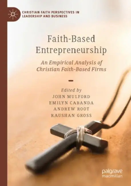 Faith-Based Entrepreneurship: An Empirical Analysis of Christian Faith-Based Firms by John Mulford