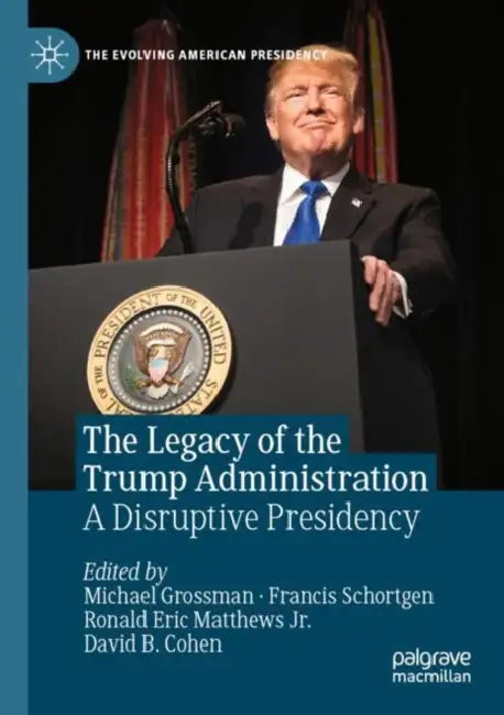 The Legacy of the Trump Administration: A Disruptive Presidency by Michael Grossman