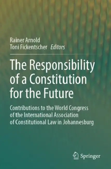 The Responsibility of a Constitution for the Future: Contributions to the World Congress of the International Association of Constitutional Law in Joh by Rainer Arnold