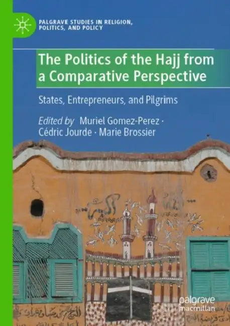 The Politics of the Hajj from a Comparative Perspective: States, Entrepreneurs, and Pilgrims by Muriel Gomez-Perez