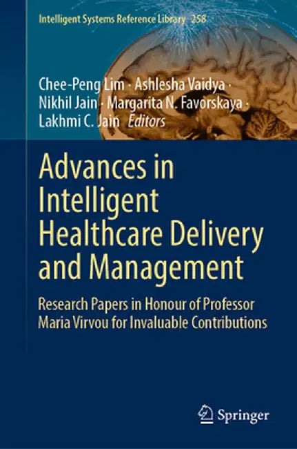 Advances in Intelligent Healthcare Delivery and Management: Research Papers in Honour of Professor Maria Virvou for Invaluable Contributions by Chee-Peng Lim