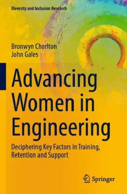 Advancing Women in Engineering: Deciphering Key Factors in Training, Retention and Support by Bronwyn Chorlton