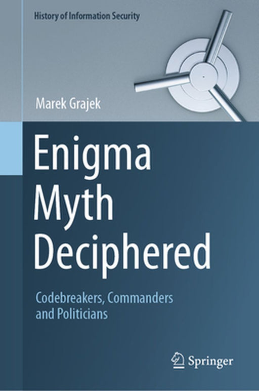 Enigma Myth Deciphered: Codebreakers, Commanders and Politicians by Marek Grajek