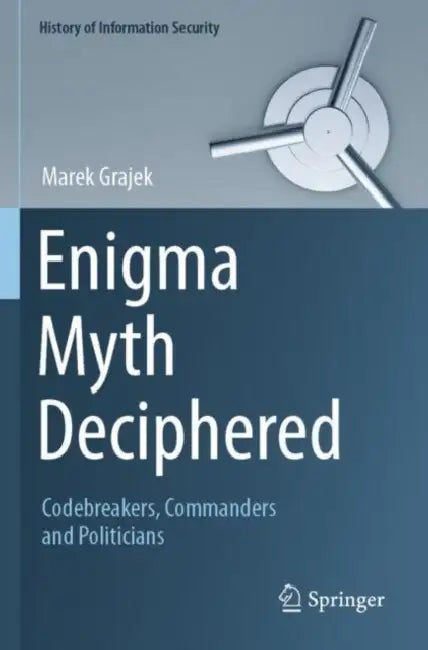 Enigma Myth Deciphered: Codebreakers, Commanders and Politicians by Marek Grajek