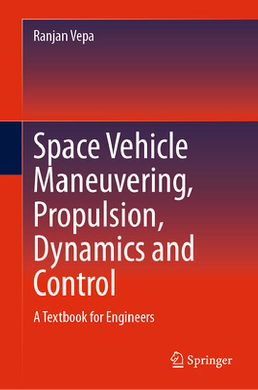 Space Vehicle Maneuvering, Propulsion, Dynamics and Control: A Textbook for Engineers by Ranjan Vepa