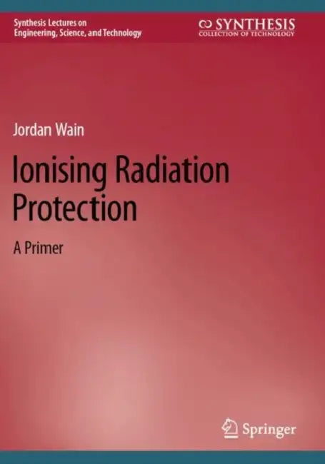 Ionising Radiation Protection: A Primer by Jordan Wain