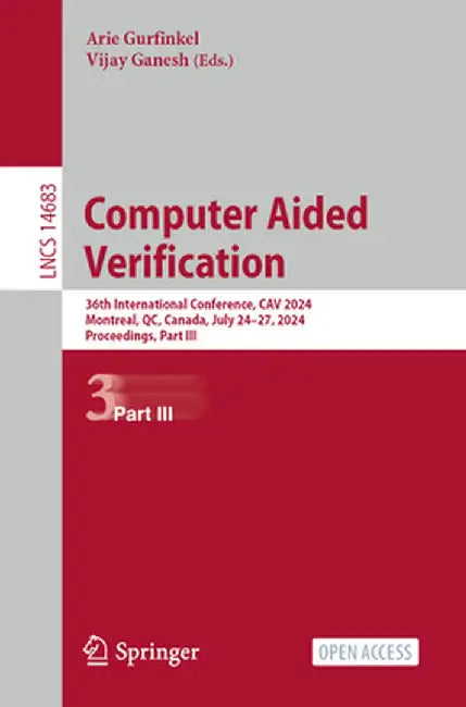 Computer Aided Verification: 36th International Conference, Cav 2024, Montreal, Qc, Canada, July 24-27, 2024, Proceedings, Part III by Arie Gurfinkel