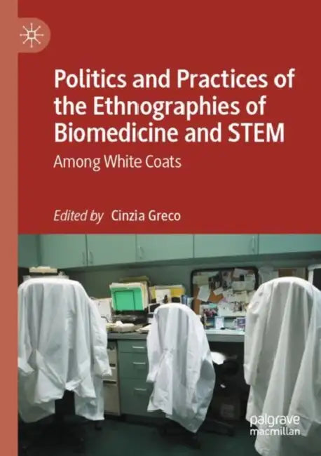 Politics and Practices of the Ethnographies of Biomedicine and STEM: Among White Coats by Cinzia Greco