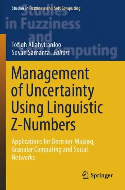 Management of Uncertainty Using Linguistic Z-Numbers: Applications for Decision-Making, Granular Computing and Social Networks by Tofigh Allahviranloo