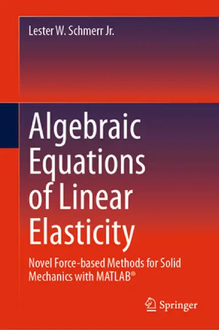 Algebraic Equations of Linear Elasticity: Novel Force-based Methods for Solid Mechanics with MATLAB® by Schmerr Jr., Lester W.