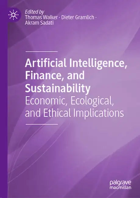 Artificial Intelligence, Finance, and Sustainability: Economic, Ecological, and Ethical Implications by Thomas Walker