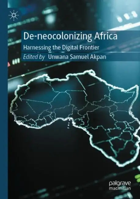 De-neocolonizing Africa: Harnessing the Digital Frontier by Unwana Samuel Akpan