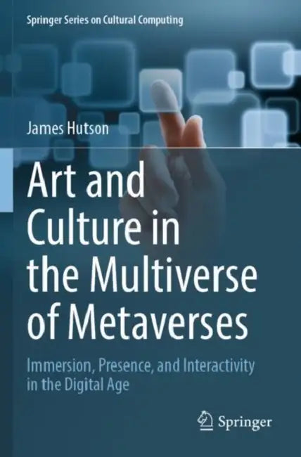 Art and Culture in the Multiverse of Metaverses: Immersion, Presence, and Interactivity in the Digital Age by James Hutson