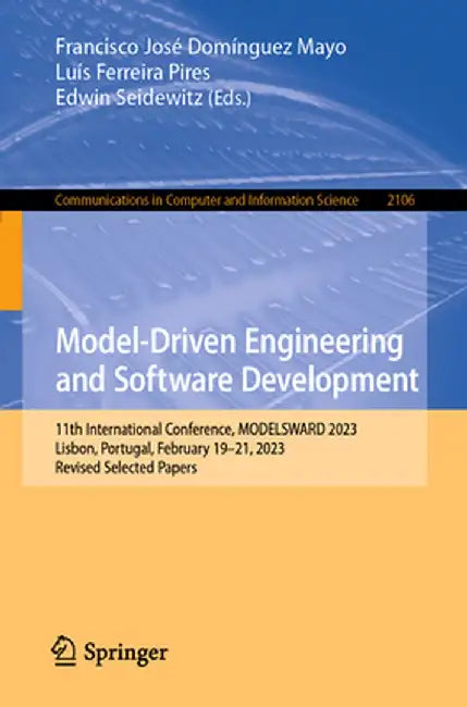Model-Driven Engineering and Software Development: 11th International Conference, Modelsward 2023, Lisbon, Portugal, February 19-21, 2023, Revised Sel by Francisco José Domínguez Mayo