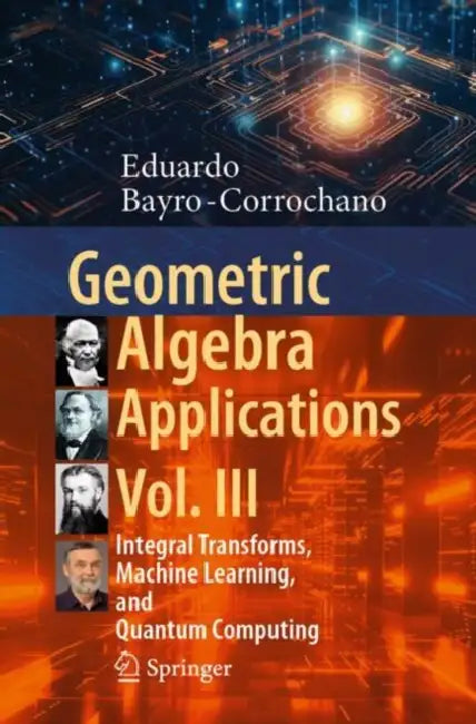 Geometric Algebra Applications: Integral Transforms, Machine Learning, and Quantum Computing by Eduardo Bayro-Corrochano