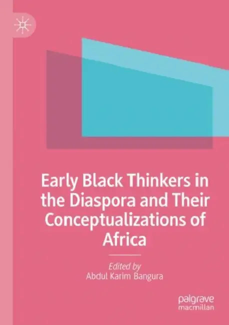 Early Black Thinkers in the Diaspora and Their Conceptualizations of Africa by Abdul Karim Bangura