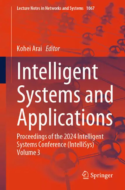 Intelligent Systems and Applications: Proceedings of the 2024 Intelligent Systems Conference (Intellisys) Volume 3 by Kohei Arai