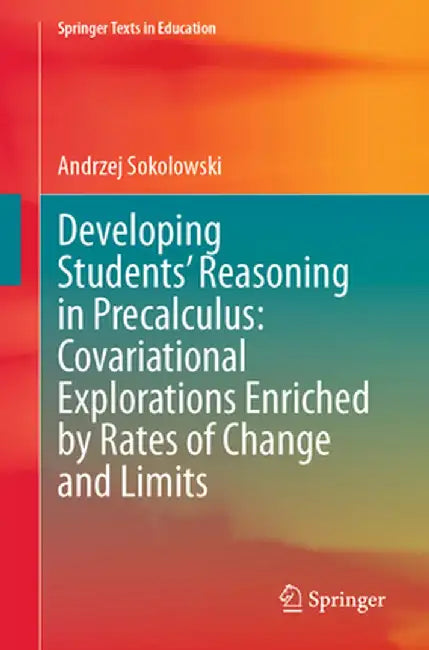 Developing Students' Reasoning in Precalculus: Covariational Explorations Enriched by Rates of Change and Limits by Andrzej Sokolowski