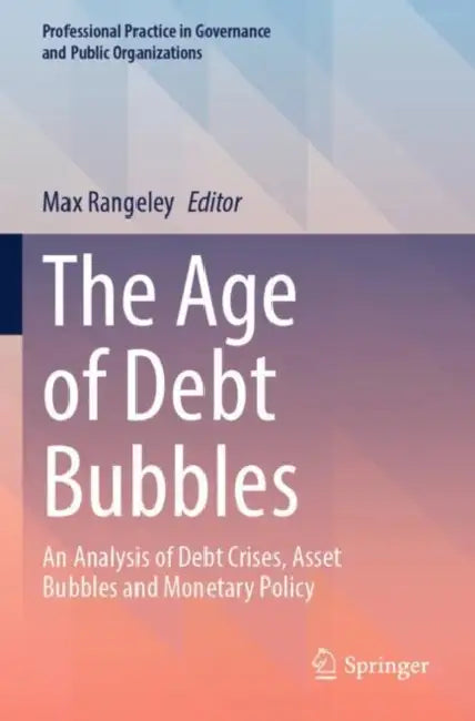 The Age of Debt Bubbles: An Analysis of Debt Crises, Asset Bubbles and Monetary Policy by Max Rangeley