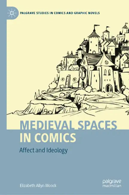 Medieval Spaces in Comics: Affect and Ideology by Elizabeth Allyn Woock